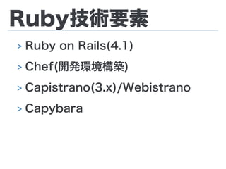 Ruby技術要素
> Ruby on Rails(4.1)
> Chef(開発環境構築)
> Capistrano(3.x)/Webistrano
> Capybara
 