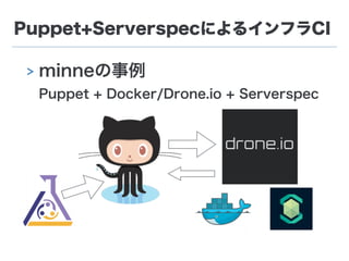 Puppet+ServerspecによるインフラCI
> minneの事例 
Puppet + Docker/Drone.io + Serverspec
 