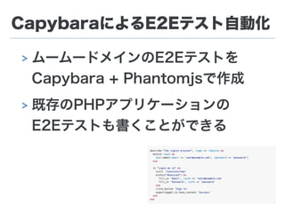 CapybaraによるE2Eテスト自動化
> ムームードメインのE2Eテストを 
Capybara + Phantomjsで作成
> 既存のPHPアプリケーションの 
E2Eテストも書くことができる
 