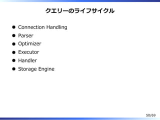 クエリーのライフサイクル
Connection Handling
Parser
Optimizer
Executor
Handler
Storage Engine
50/69
 