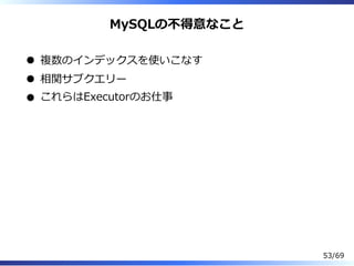 MySQLの不得意なこと
複数のインデックスを使いこなす
相関サブクエリー
これらはExecutorのお仕事
53/69
 