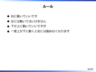 ルール
右に動いていいです
左には動いてはいけません
下か上に動いていいですが
⼀度上か下に動くと右には進めなくなります
56/69
 