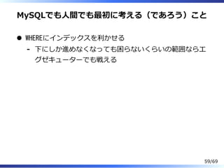MySQLでも⼈間でも最初に考える（であろう）こと
WHEREにインデックスを利かせる
下にしか進めなくなっても困らないくらいの範囲ならエ
グゼキューターでも戦える
-
59/69
 