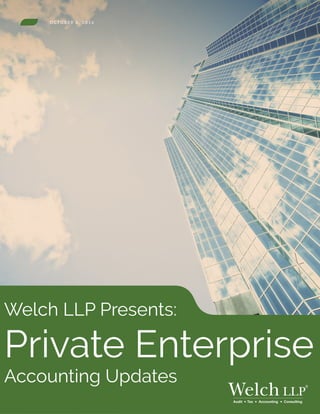O C TO B E R 6 , 2 0 1 6
Private Enterprise
Welch LLP Presents:
Accounting Updates
Audit Tax Accounting Consulting
 