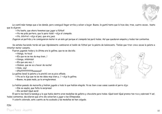 Le costó más tiempo que a los demás, pero consiguió llegar arriba y volver a bajar. Bueno, le gustó tanto que lo hizo dos, tres, cuatro veces… hasta
que le dijeron:
		 —¡Ya basta, que ahora tenemos que jugar a fútbol!
		 —¡Yo me pido portero, que lo paro todo! —dijo el ciempiés.
		 —¡Yo, árbitro! —dijo el pez, que era juez.
	     Jugaron un partido y no consiguieron meter ni un solo gol porque el ciempiés los paró todos. Así que quedaron empate y todos tan contentos.

	    Se estaba haciendo tarde así que rápidamente cambiaron el balón de fútbol por la pelota de baloncesto. Tenían que tirar cinco veces la pelota e
intentar meter canasta.
	    Fueron jugando todos y la última era la gallina, que no se decidía.
		 —¡Venga, te toca!
		 —¡Es que no se me da muy bien...!
		 —¡Venga, inténtalo!
		 —¡Es que una vez…!
		 —¡Vamos, que se va a hacer de noche!
		 —¡Vale, voy!
		 —¡¡Plafffffffffffiuuuuuuu!!
	    La gallina lanzó la pelota y la pinchó con su pico afilado.
		 —¡Ya os lo dije que no se me daba muy bien y...! —dijo la gallina.
		 —Bueno, no pasa nada, ya la arreglaremos.

	    Lo habían pasado de maravilla y habían jugado a todo lo que habían elegido. Ya se iban a sus casas cuando el perro dijo:
		 —¡No os vayáis, que falta la sorpresa!
		 —¡Es verdad! ¡Qué será!
	    El perro les llevó la bandeja y lo que había dentro eran medallas de galleta y chocolate para todos. ¡Qué bien! ¡Qué premio tan rico y sabroso! Y así,
todos contentos, decidieron que otro día volverían a jugar a las Olimpiadas.
	    Y colorín colorado, este cuento se ha acabado y las medallas se han colgado.

FIN

Pepa hace deporte                                                                                                                                             13
 