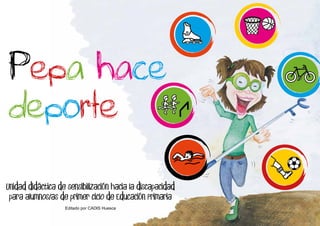 Unidad didáctica de sensibilización hacia la discapacidad
para alumnos/as de primer Ciclo de Educación Primaria
Editado por CADIS Huesca
Pepa hace
deporte
 