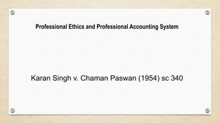 Karan Singh v. Chaman Paswan (1954) sc 340
Professional Ethics and Professional Accounting System
 