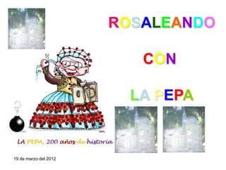 ROSALEANDO

                          CON

                         LA PEPA


19 de marzo del 2012
 
