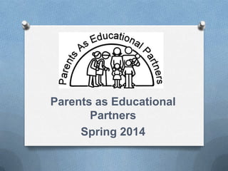 Parents as Educational
Partners
Spring 2014
 