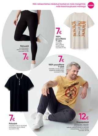 7€
7€
7€
7€ 12€
Dressipüksid
elastaaniga, meestele,
pinguldatava vöökoha,
taskute, põlveõmbluste ja venivate
mansettidega, ühevärvilised,
suurused: 30-38
Retuusid
soonikkangast,
veniva vöökohaga,
suurused: S-XXL
Polosärk
meestele, krael ja varrukatel
kontrastses toonis triibud,
suurused: S-XXL
100%
puuvillane
T-särk
meestele,
Rick ja Morty
pealetrükiga,
suurused: S-XXL
100% puuvillane
T-särk
meestele, Looney Tunes'i
tegelaste pealetrükiga,
suurused: S-XXL
KUUM!
Kõik reklaamlehes näidatud tooted on meie müügihitid,
mille leiad kauplusest märkega
 