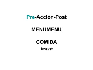 Pre -Acción-Post MENUMENU COMIDA Jasone 