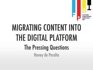 MIGRATING CONTENT INTO 
THE DIGITAL PLATFORM 
The Pressing Questions 
Honey de Peralta 
 