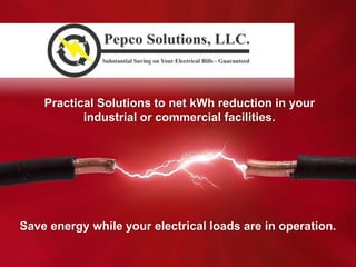 Practical Solutions to net kWh reduction in your industrial or commercial facilities.  Save energy while your electrical loads are in operation. 