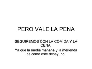 PERO VALE LA PENA SEGUIREMOS CON LA COMIDA Y LA CENA  Ya que la media mañana y la merienda es como este desayuno. 