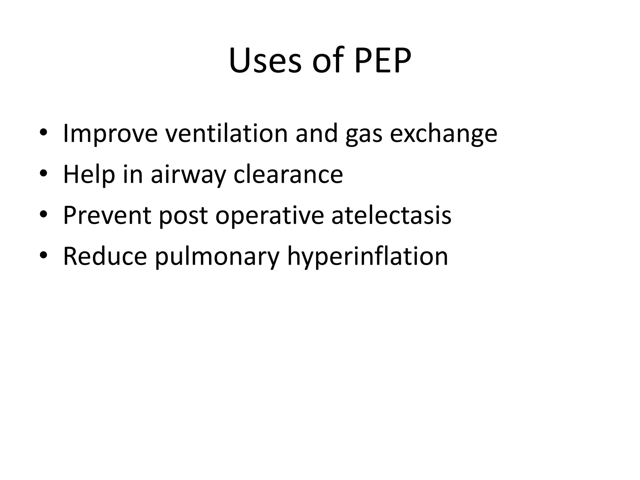 Uses of PEP
• Improve ventilation and gas exchange
• Help in airway clearance
• Prevent post operative atelectasis
• Reduce pulmonary hyperinflation
 