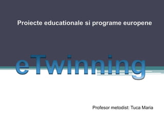 Proiecteeducationalesiprogrameeuropene   eTwinning    Profesormetodist: Tuca Maria 
