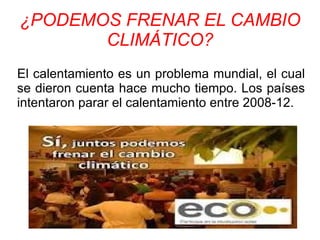 ¿PODEMOS FRENAR EL CAMBIO
CLIMÁTICO?
El calentamiento es un problema mundial, el cual
se dieron cuenta hace mucho tiempo. Los países
intentaron parar el calentamiento entre 2008-12.