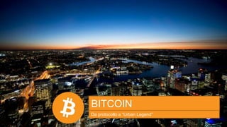 BITCOIN
Da protocollo a “Urban Legend”
 