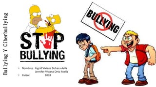 BullyingYCiberbullying
• Nombres : Ingrid Viviana Sichaca Avila
Jennifer Viviana Ortiz Avella
• Curso: 1003
 