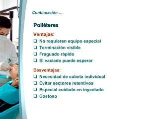 Continuación … Poliéteres Ventajas: No requieren equipo especial Terminación visible Fraguado rápido El vaciado puede esperar Desventajas: Necesidad de cubeta individual Evitar sectores retentivos Especial cuidado en inyectado Costoso 