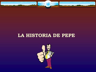 LA HISTORIA DE PEPE
 