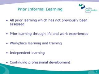 Prior Informal Learning All prior learning which has not previously been assessed Prior learning through life and work experiences Workplace learning and training Independent learning Continuing professional development 