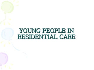 YOUNG PEOPLE IN RESIDENTIAL CARE 
