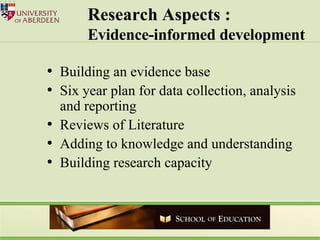 Research Aspects :  Evidence-informed development Building an evidence base Six year plan for data collection, analysis and reporting Reviews of Literature  Adding to knowledge and understanding Building research capacity 