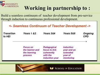 Working in partnership to : Build a seamless continuum of  teacher development from pre-service through induction to continuous professional development. 