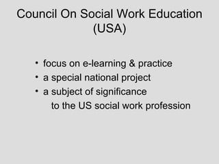 Council On Social Work Education (USA) focus on e-learning & practice a special national project a subject of significance  to the US social work profession 
