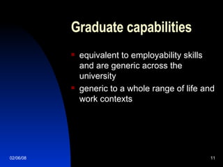 Graduate capabilities  equivalent to employability skills and are generic across the university generic to a whole range of life and work contexts 