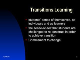 Transitions Learning students’ sense of themselves, as individuals and as learners  the sense-of-self that students are challenged to re-construct in order to achieve transition Commitment to change 