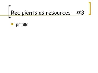 pitfalls Recipients as resources - #3 