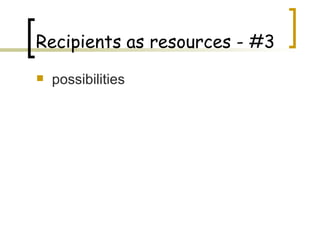 possibilities Recipients as resources - #3 
