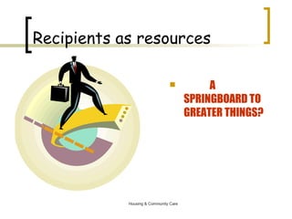 Recipients as resources A SPRINGBOARD TO GREATER THINGS? 