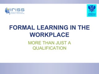 FORMAL LEARNING IN THE WORKPLACE MORE THAN JUST A QUALIFICATION 