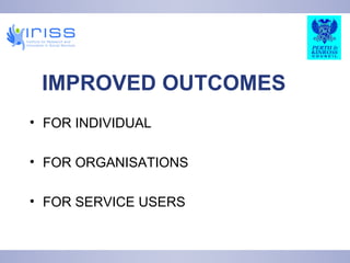 IMPROVED OUTCOMES FOR INDIVIDUAL FOR ORGANISATIONS FOR SERVICE USERS 