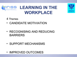 LEARNING IN THE WORKPLACE 4  Themes CANDIDATE MOTIVIATION RECOGNISING AND REDUCING BARRIERS SUPPORT MECHANISMS IMPROVED OUTCOMES 