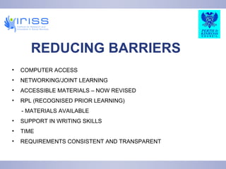 REDUCING BARRIERS COMPUTER ACCESS NETWORKING/JOINT LEARNING ACCESSIBLE MATERIALS – NOW REVISED RPL (RECOGNISED PRIOR LEARNING) - MATERIALS AVAILABLE SUPPORT IN WRITING SKILLS TIME REQUIREMENTS CONSISTENT AND TRANSPARENT 
