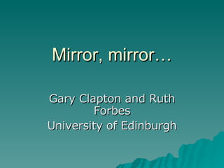 Mirror, mirror… Gary Clapton and Ruth Forbes University of Edinburgh 