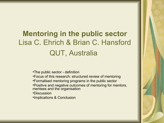 Mentoring in the public sector Lisa C. Ehrich & Brian C. Hansford QUT, Australia   ,[object Object],[object Object],[object Object],[object Object],[object Object],[object Object]