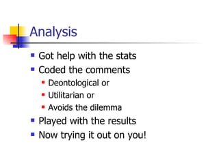Analysis Got help with the stats Coded the comments Deontological or  Utilitarian or Avoids the dilemma Played with the results Now trying it out on you! 