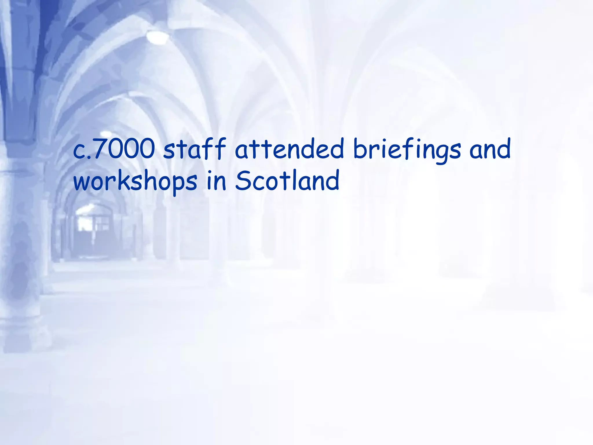 c.7000 staff attended briefings and workshops in Scotland  