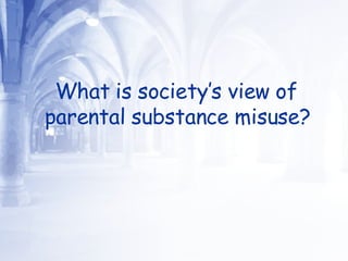 What is society’s view of parental substance misuse?  