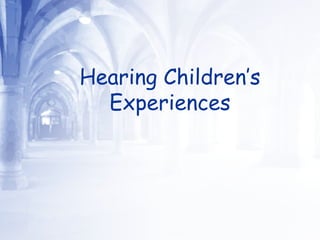 Hearing Children’s Experiences 