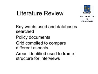 Literature Review Key words used and databases  searched Policy documents Grid compiled to compare different aspects Areas identified used to frame structure for interviews 