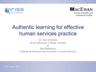 Authentic learning for effective human services practice Dr. Alan Knowles Grant MacEwan College, Canada & Neil Ballantyne Institute for Research & Innovation in Social Services 