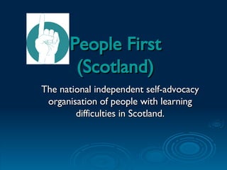 People First  (Scotland) The national independent self-advocacy organisation of people with learning difficulties in Scotland. 