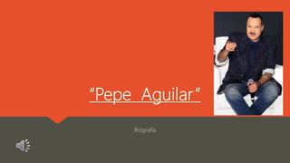 “Pepe Aguilar”
Biografía
 