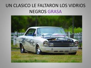 UN CLASICO LE FALTARON LOS VIDRIOS
NEGROS GRASA
